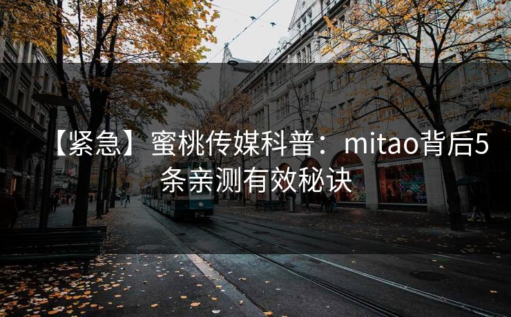 【紧急】蜜桃传媒科普：mitao背后5条亲测有效秘诀