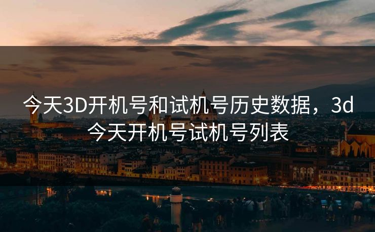 今天3D开机号和试机号历史数据，3d今天开机号试机号列表